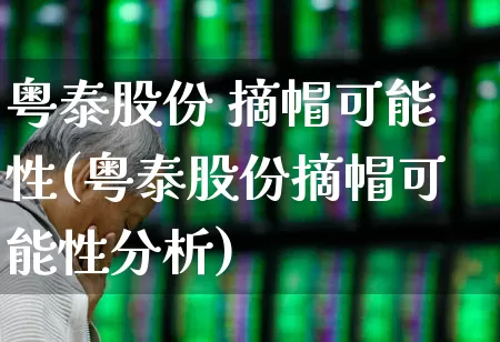 粤泰股份 摘帽可能性(粤泰股份摘帽可能性分析)_https://www.wanyuyiyao.com_上交所_第1张