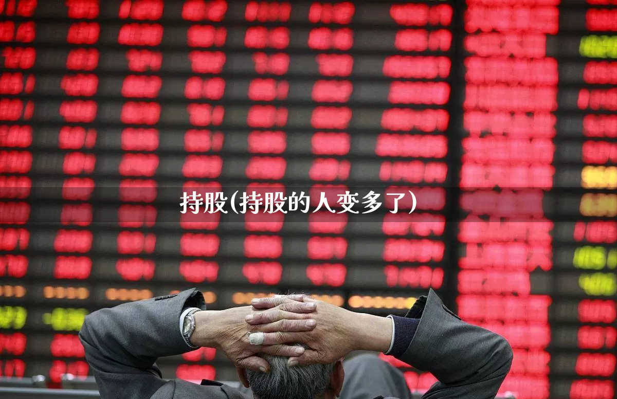 持股(持股的人变多了)_https://www.wanyuyiyao.com_上交所_第1张