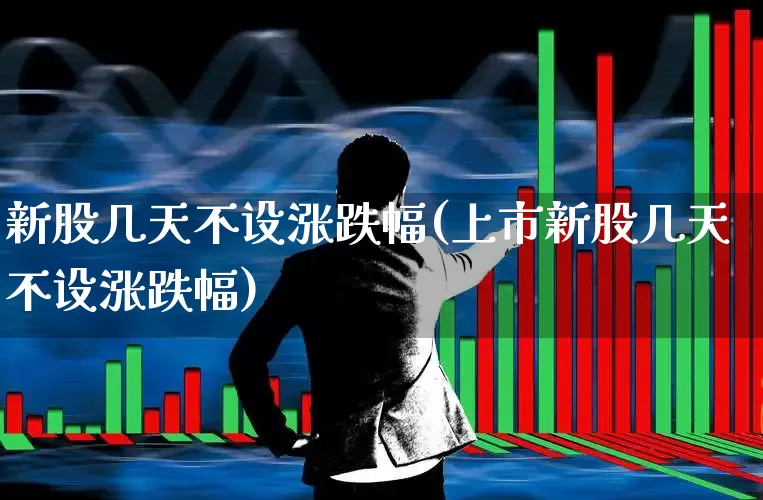 新股几天不设涨跌幅(上市新股几天不设涨跌幅)_https://www.wanyuyiyao.com_科创板_第1张