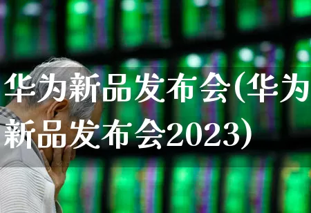 华为新品发布会(华为新品发布会2023)_https://www.wanyuyiyao.com_创业板_第1张