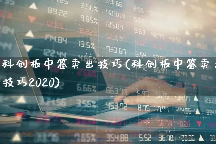 科创板中签卖出技巧(科创板中签卖出技巧2020)_https://www.wanyuyiyao.com_上交所_第1张