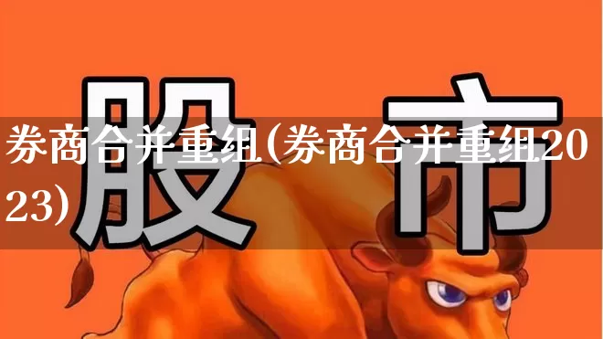 券商合并重组(券商合并重组2023)_https://www.wanyuyiyao.com_上交所_第1张