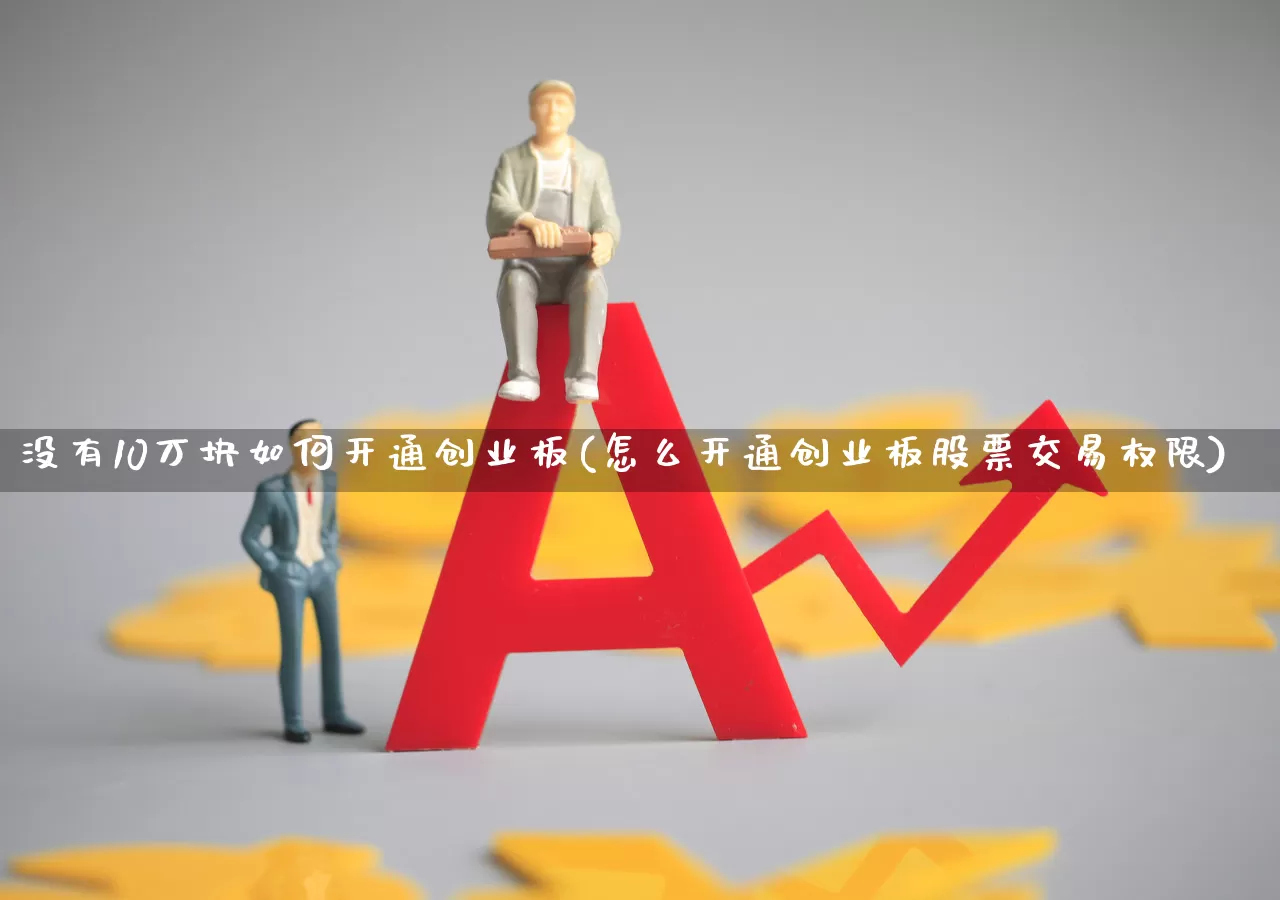 没有10万块如何开通创业板(怎么开通创业板股票交易权限)_https://www.wanyuyiyao.com_北交所_第1张