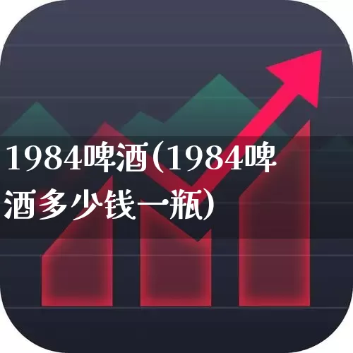 1984啤酒(1984啤酒多少钱一瓶)_https://www.wanyuyiyao.com_创业板_第1张