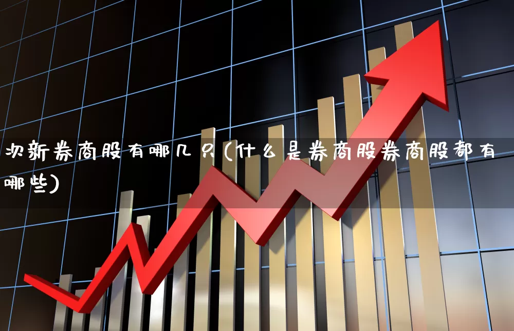 次新券商股有哪几只(什么是券商股券商股都有哪些)_https://www.wanyuyiyao.com_创业板_第1张