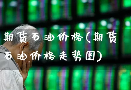 期货石油价格(期货石油价格走势图)_https://www.wanyuyiyao.com_上交所_第1张
