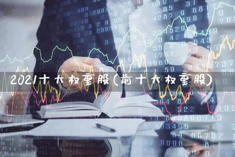 2021十大权重股(前十大权重股)_https://www.wanyuyiyao.com_上交所_第1张
