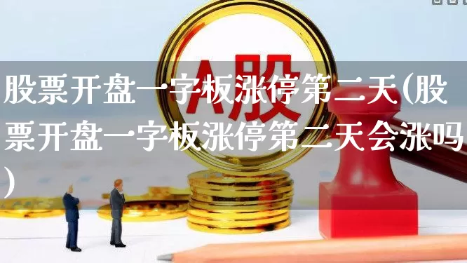 股票开盘一字板涨停第二天(股票开盘一字板涨停第二天会涨吗)_https://www.wanyuyiyao.com_北交所_第1张