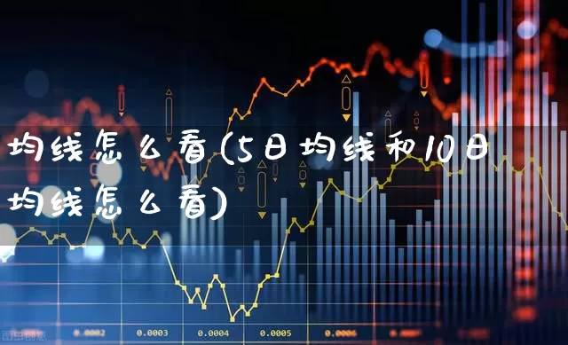 均线怎么看(5日均线和10日均线怎么看)_https://www.wanyuyiyao.com_创业板_第1张