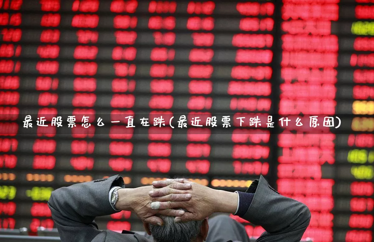 最近股票怎么一直在跌(最近股票下跌是什么原因)_https://www.wanyuyiyao.com_上交所_第1张