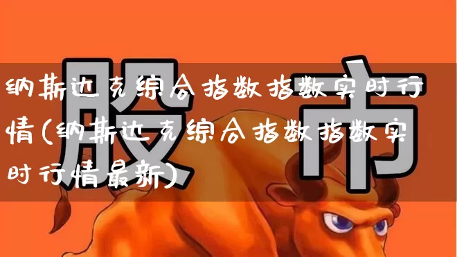 纳斯达克综合指数指数实时行情(纳斯达克综合指数指数实时行情最新)_https://www.wanyuyiyao.com_创业板_第1张