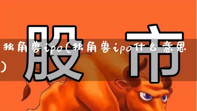 独角兽ipo(独角兽ipo什么意思)_https://www.wanyuyiyao.com_创业板_第1张