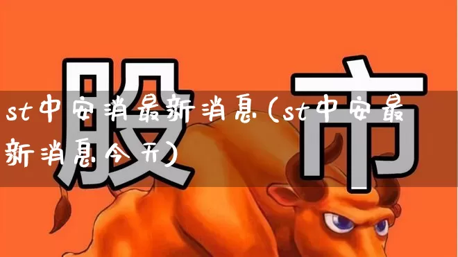 st中安消最新消息(st中安最新消息今天)_https://www.wanyuyiyao.com_创业板_第1张