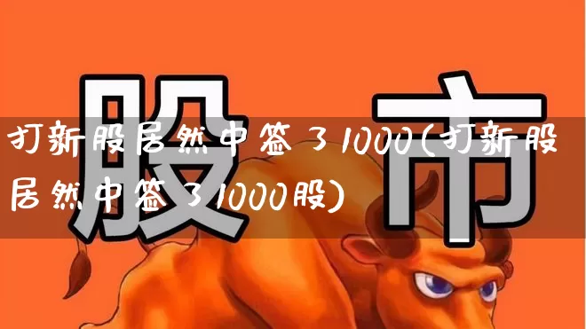 打新股居然中签了1000(打新股居然中签了1000股)_https://www.wanyuyiyao.com_深交所_第1张