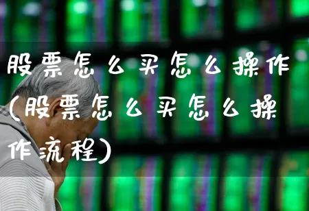 股票怎么买怎么操作(股票怎么买怎么操作流程)_https://www.wanyuyiyao.com_创业板_第1张