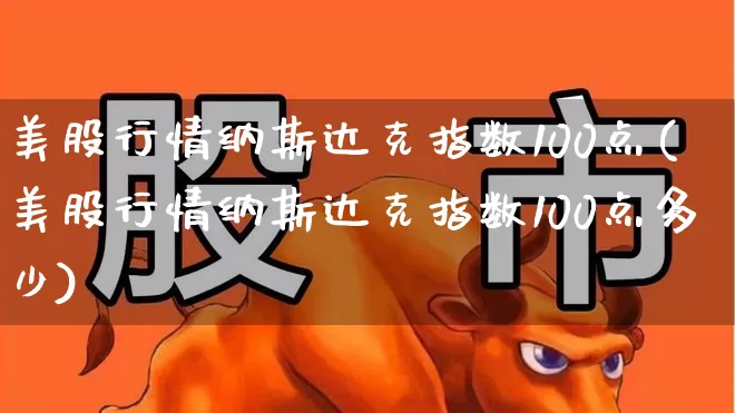 美股行情纳斯达克指数100点(美股行情纳斯达克指数100点多少)_https://www.wanyuyiyao.com_科创板_第1张
