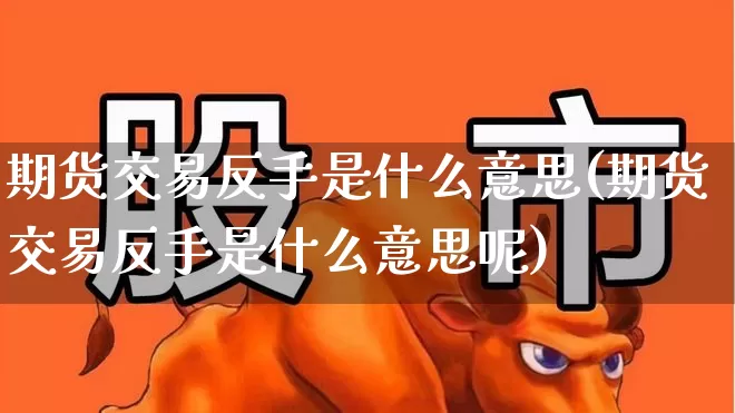 期货交易反手是什么意思(期货交易反手是什么意思呢)_https://www.wanyuyiyao.com_深交所_第1张