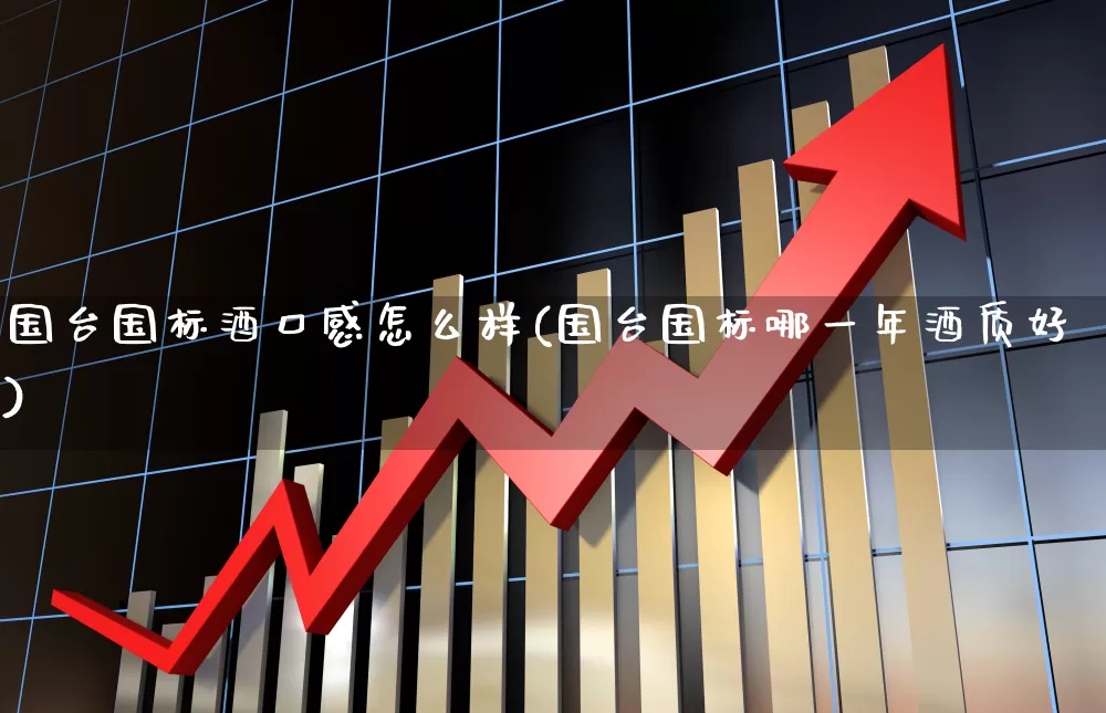 国台国标酒口感怎么样(国台国标哪一年酒质好)_https://www.wanyuyiyao.com_科创板_第1张