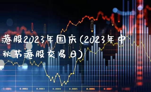 港股2023年国庆(2023年中秋节港股交易日)_https://www.wanyuyiyao.com_科创板_第1张