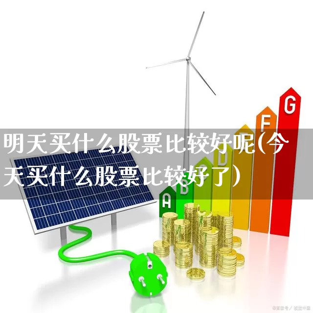 明天买什么股票比较好呢(今天买什么股票比较好了)_https://www.wanyuyiyao.com_科创板_第1张