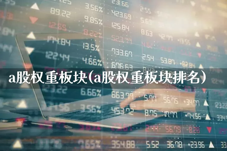 a股权重板块(a股权重板块排名)_https://www.wanyuyiyao.com_深交所_第1张