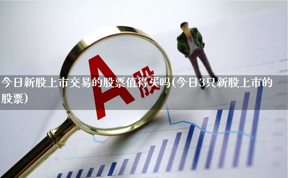 今日新股上市交易的股票值得买吗(今日3只新股上市的股票)_https://www.wanyuyiyao.com_深交所_第1张