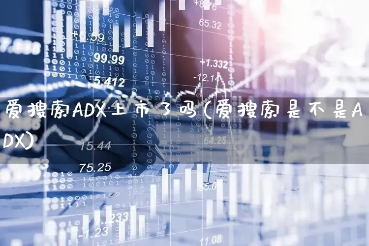 爱搜索ADX上市了吗(爱搜索是不是ADX)_https://www.wanyuyiyao.com_上交所_第1张