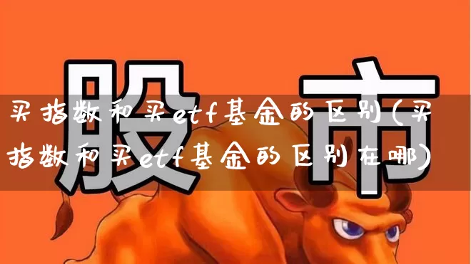 买指数和买etf基金的区别(买指数和买etf基金的区别在哪)_https://www.wanyuyiyao.com_创业板_第1张