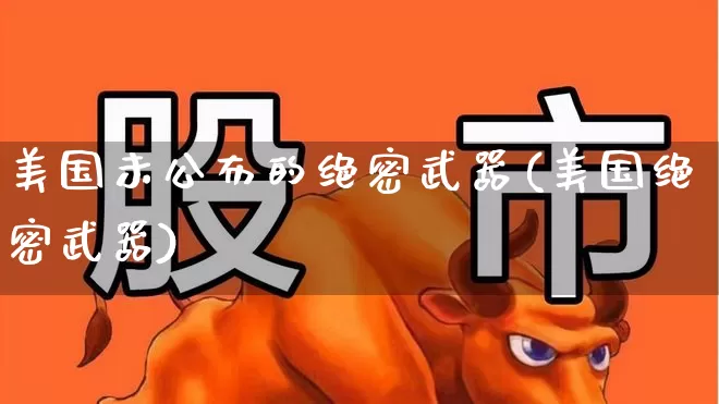 美国未公布的绝密武器(美国绝密武器)_https://www.wanyuyiyao.com_创业板_第1张