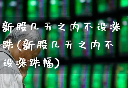 新股几天之内不设涨跌(新股几天之内不设涨跌幅)_https://www.wanyuyiyao.com_创业板_第1张