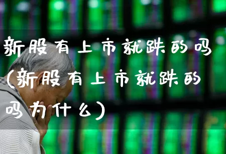 新股有上市就跌的吗(新股有上市就跌的吗为什么)_https://www.wanyuyiyao.com_北交所_第1张