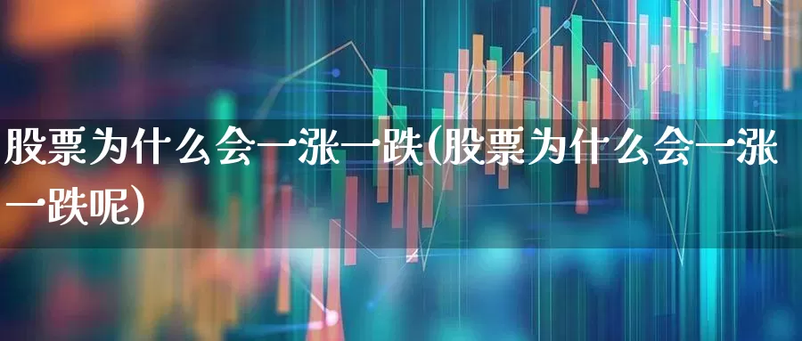 股票为什么会一涨一跌(股票为什么会一涨一跌呢)_https://www.wanyuyiyao.com_上交所_第1张