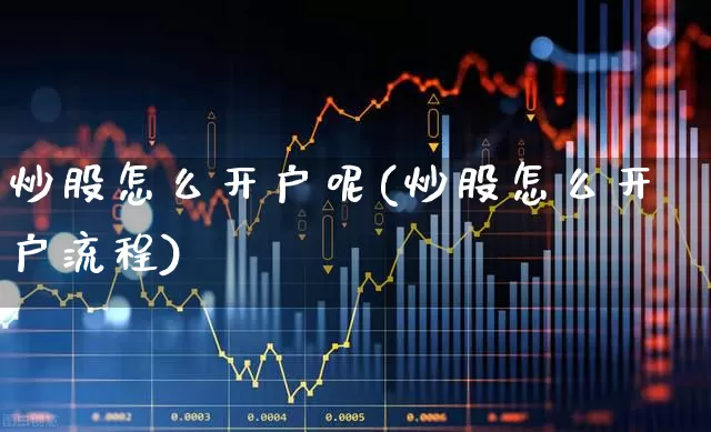 炒股怎么开户呢(炒股怎么开户流程)_https://www.wanyuyiyao.com_科创板_第1张