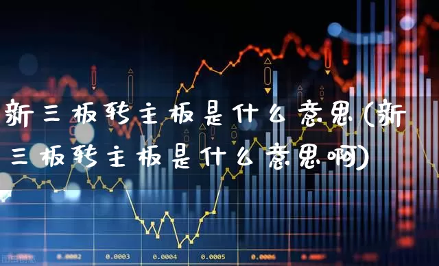 新三板转主板是什么意思(新三板转主板是什么意思啊)_https://www.wanyuyiyao.com_深交所_第1张