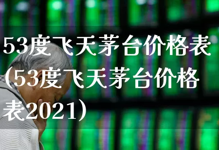 53度飞天茅台价格表(53度飞天茅台价格表2021)_https://www.wanyuyiyao.com_上交所_第1张