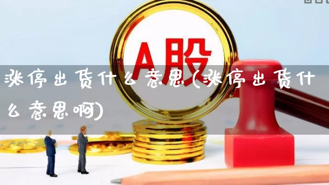 涨停出货什么意思(涨停出货什么意思啊)_https://www.wanyuyiyao.com_科创板_第1张