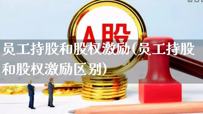 员工持股和股权激励(员工持股和股权激励区别)_https://www.wanyuyiyao.com_上交所_第1张
