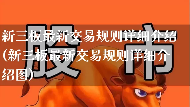 新三板最新交易规则详细介绍(新三板最新交易规则详细介绍图)_https://www.wanyuyiyao.com_上交所_第1张