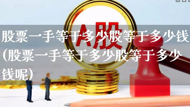 股票一手等于多少股等于多少钱(股票一手等于多少股等于多少钱呢)_https://www.wanyuyiyao.com_上交所_第1张