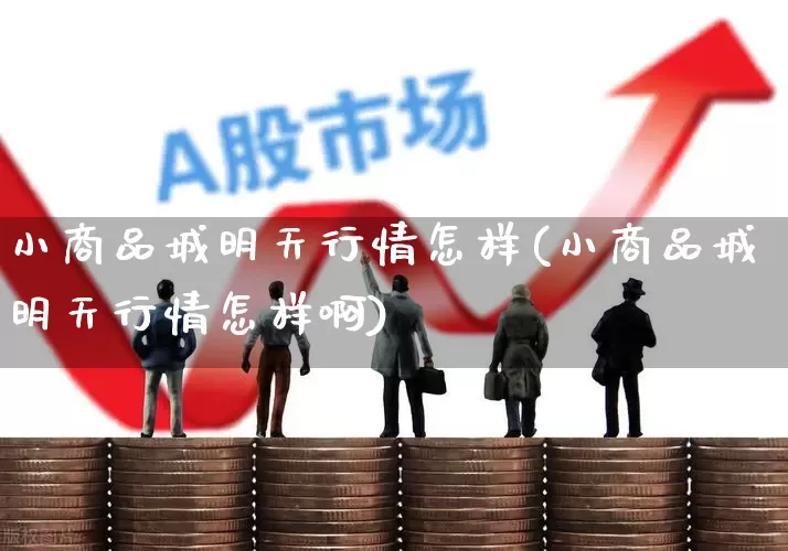小商品城明天行情怎样(小商品城明天行情怎样啊)_https://www.wanyuyiyao.com_创业板_第1张