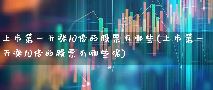 上市第一天涨10倍的股票有哪些(上市第一天涨10倍的股票有哪些呢)_https://www.wanyuyiyao.com_上交所_第1张