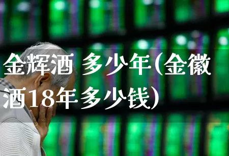 金辉酒 多少年(金徽酒18年多少钱)_https://www.wanyuyiyao.com_北交所_第1张