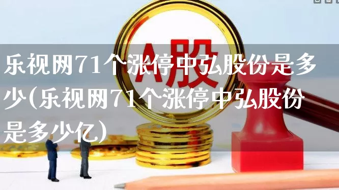 乐视网71个涨停中弘股份是多少(乐视网71个涨停中弘股份是多少亿)_https://www.wanyuyiyao.com_科创板_第1张