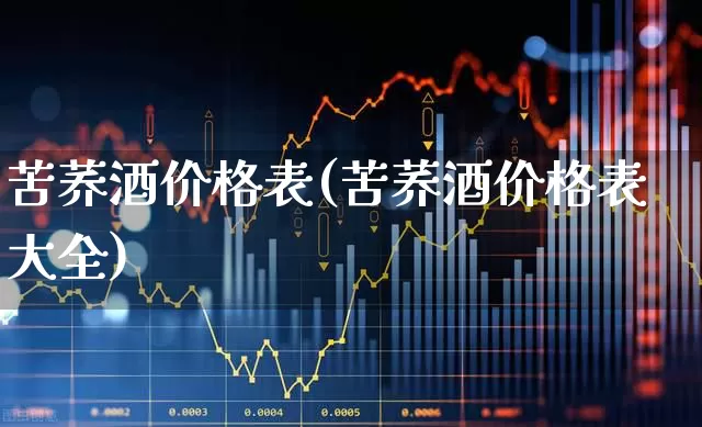 苦荞酒价格表(苦荞酒价格表大全)_https://www.wanyuyiyao.com_科创板_第1张