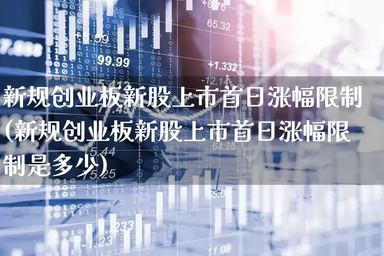 新规创业板新股上市首日涨幅限制(新规创业板新股上市首日涨幅限制是多少)_https://www.wanyuyiyao.com_北交所_第1张
