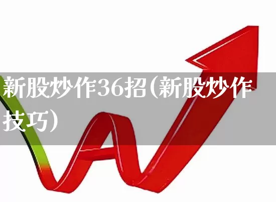 新股炒作36招(新股炒作技巧)_https://www.wanyuyiyao.com_创业板_第1张