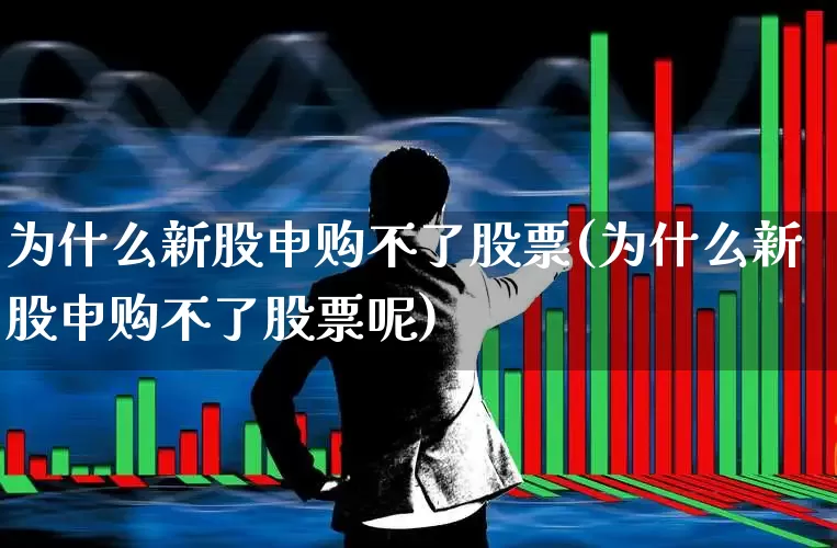为什么新股申购不了股票(为什么新股申购不了股票呢)_https://www.wanyuyiyao.com_科创板_第1张