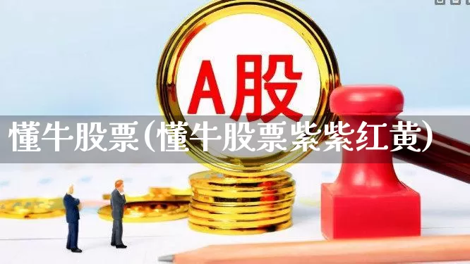 懂牛股票(懂牛股票紫紫红黄)_https://www.wanyuyiyao.com_深交所_第1张