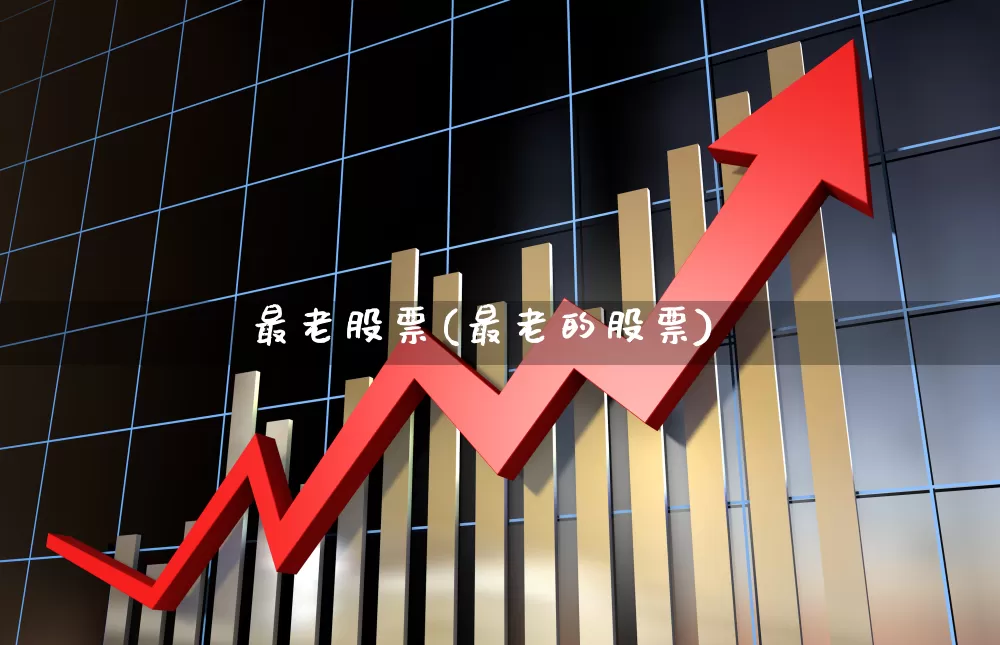 最老股票(最老的股票)_https://www.wanyuyiyao.com_北交所_第1张
