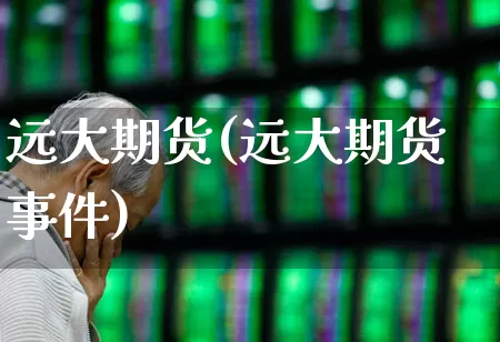 远大期货(远大期货事件)_https://www.wanyuyiyao.com_上交所_第1张